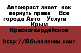 Автоюрист знает, как вернуть права. - Все города Авто » Услуги   . Крым,Красногвардейское